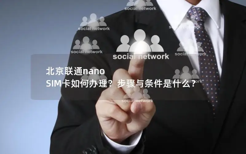北京联通nano SIM卡如何办理？步骤与条件是什么？