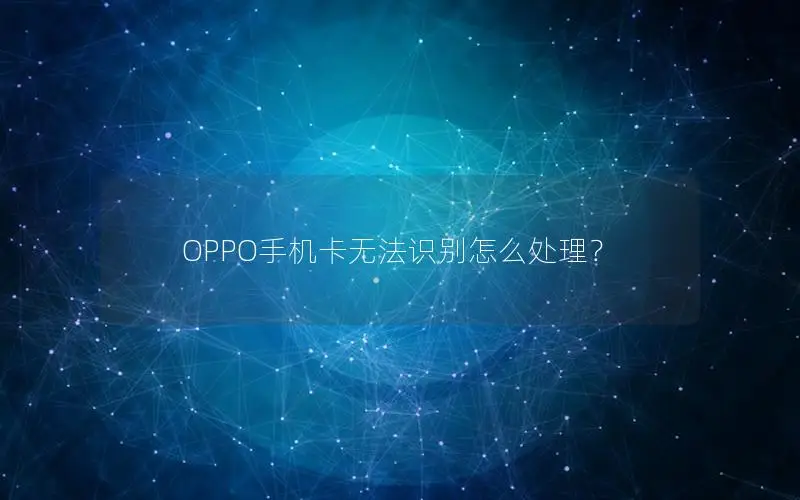 OPPO手机卡无法识别怎么处理？