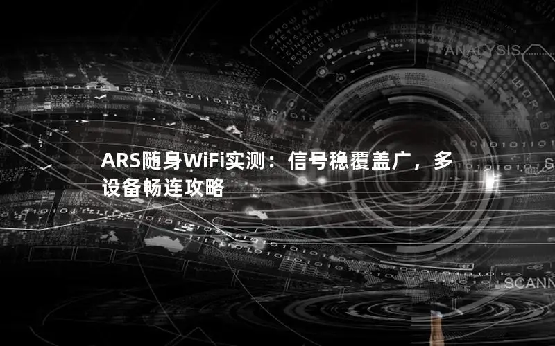 ARS随身WiFi实测：信号稳覆盖广，多设备畅连攻略