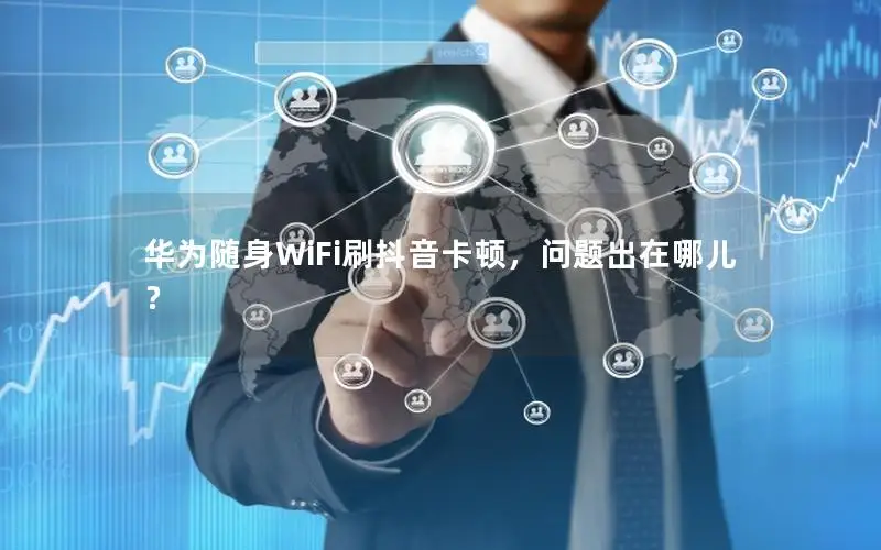 华为随身WiFi刷抖音卡顿，问题出在哪儿？