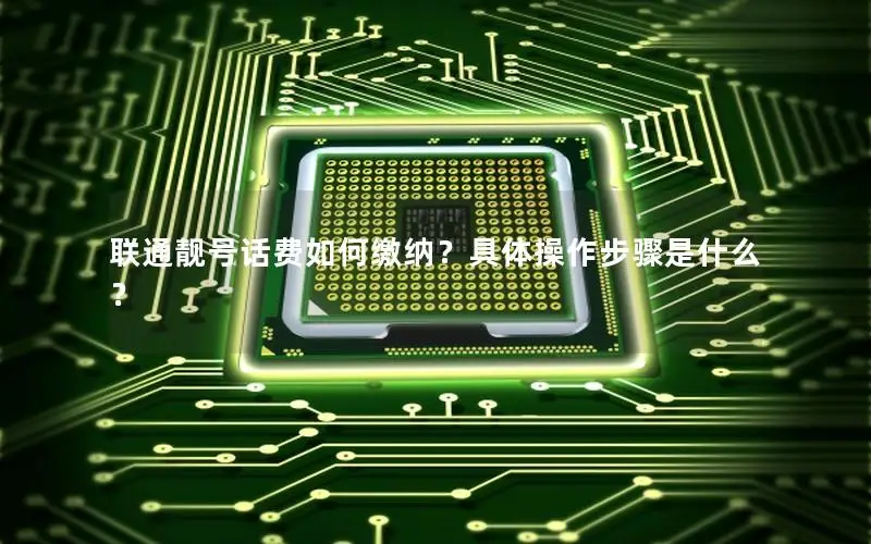联通靓号话费如何缴纳？具体操作步骤是什么？