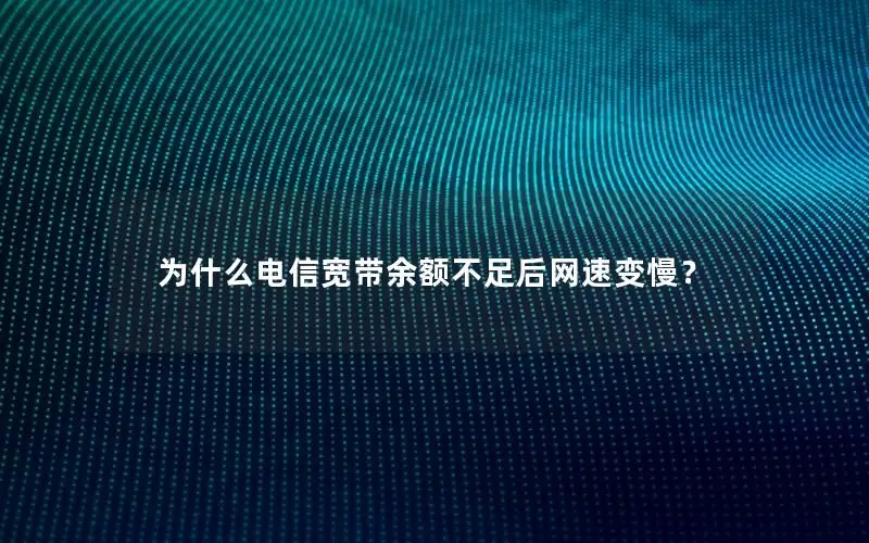 为什么电信宽带余额不足后网速变慢？