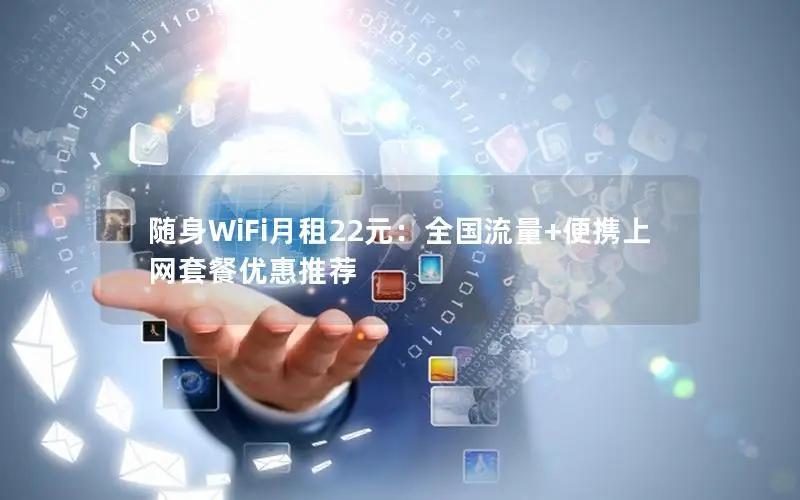 随身WiFi月租22元：全国流量+便携上网套餐优惠推荐