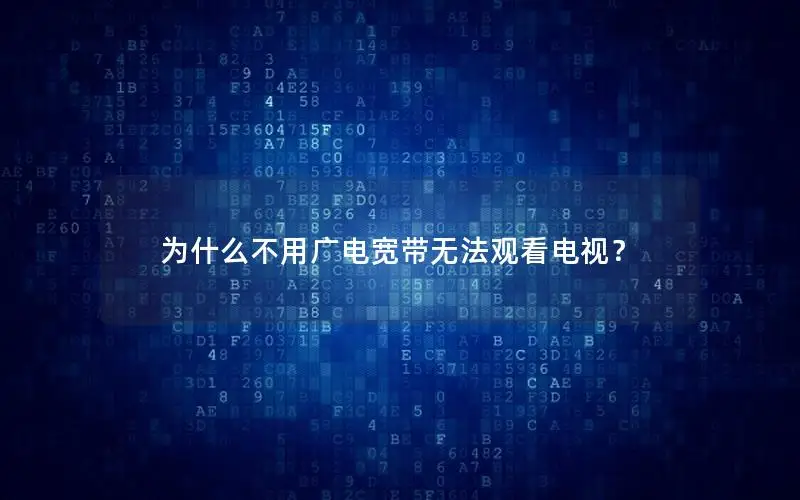 为什么不用广电宽带无法观看电视？