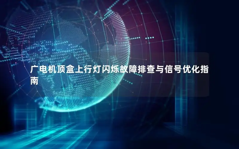 广电机顶盒上行灯闪烁故障排查与信号优化指南