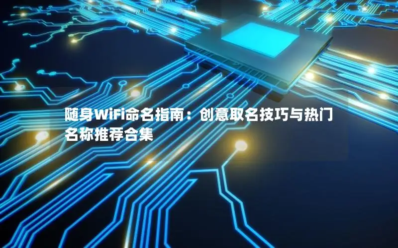 随身WiFi命名指南：创意取名技巧与热门名称推荐合集
