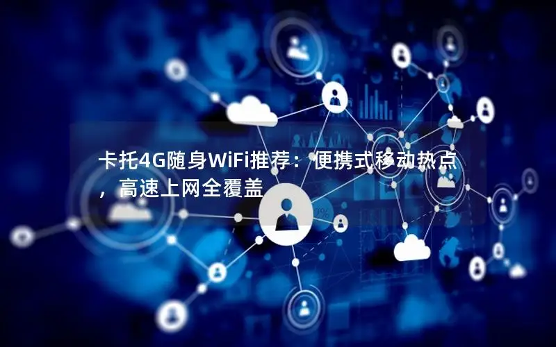 卡托4G随身WiFi推荐：便携式移动热点，高速上网全覆盖
