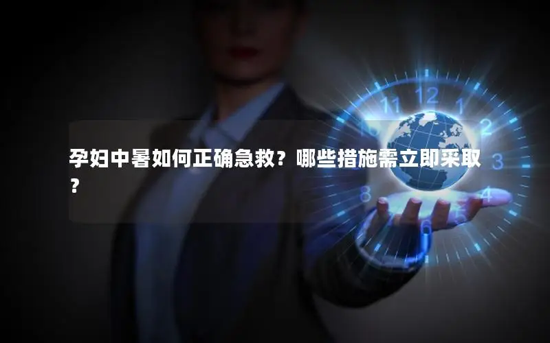 孕妇中暑如何正确急救？哪些措施需立即采取？