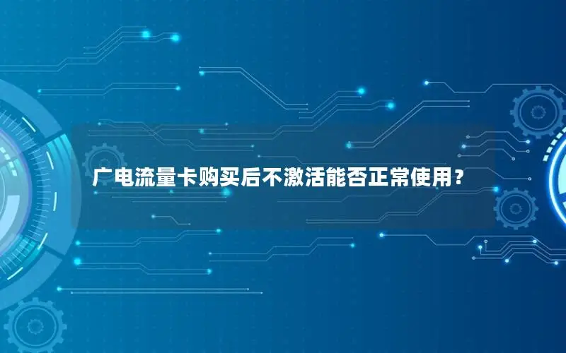 广电流量卡购买后不激活能否正常使用？