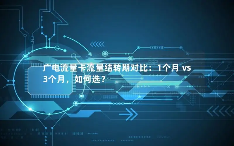 广电流量卡流量结转期对比：1个月 vs 3个月，如何选？