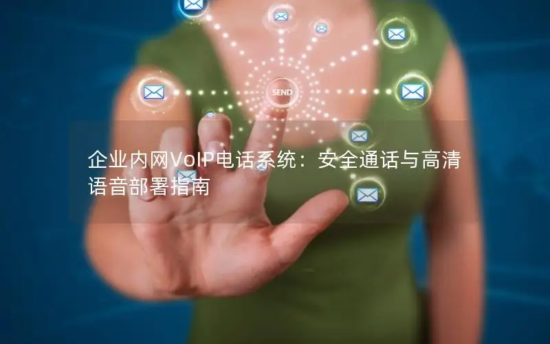 企业内网VoIP电话系统：安全通话与高清语音部署指南