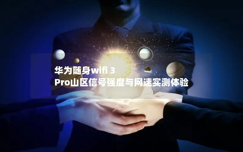 华为随身wifi 3 Pro山区信号强度与网速实测体验