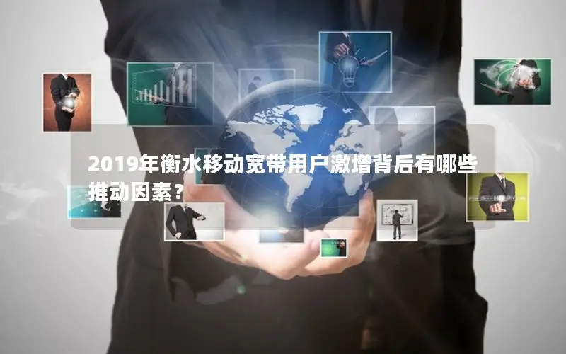 2019年衡水移动宽带用户激增背后有哪些推动因素？