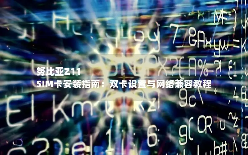 努比亚Z11 SIM卡安装指南：双卡设置与网络兼容教程
