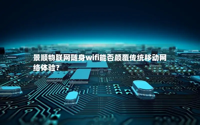 景顺物联网随身wifi能否颠覆传统移动网络体验？