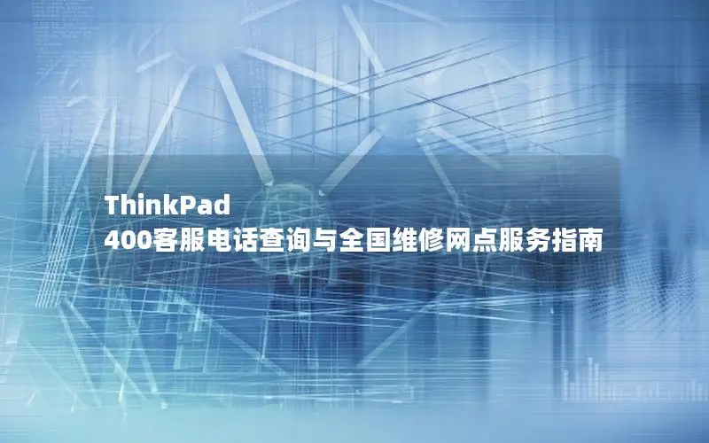 ThinkPad 400客服电话查询与全国维修网点服务指南