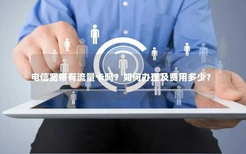 电信宽带有流量卡吗？如何办理及费用多少？