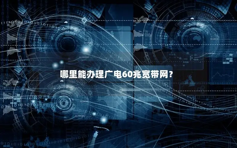 哪里能办理广电60兆宽带网？