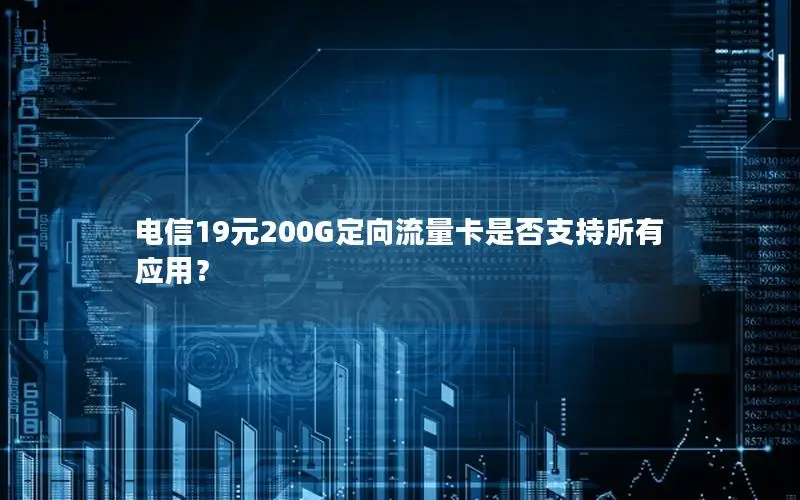 电信19元200G定向流量卡是否支持所有应用？