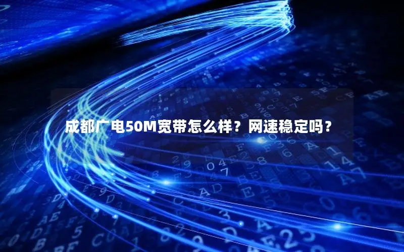 成都广电50M宽带怎么样？网速稳定吗？