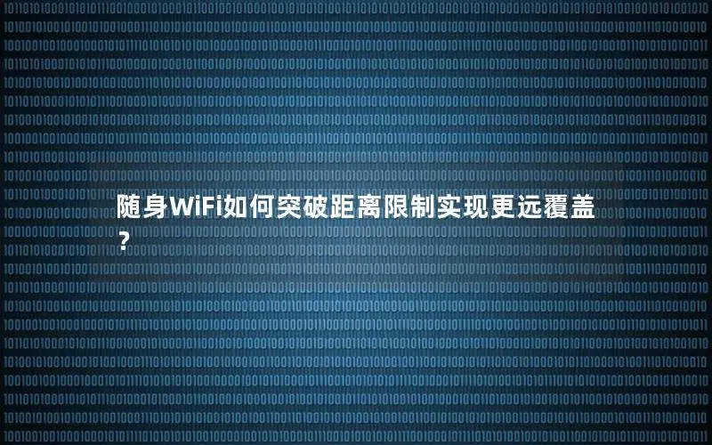 随身WiFi如何突破距离限制实现更远覆盖？
