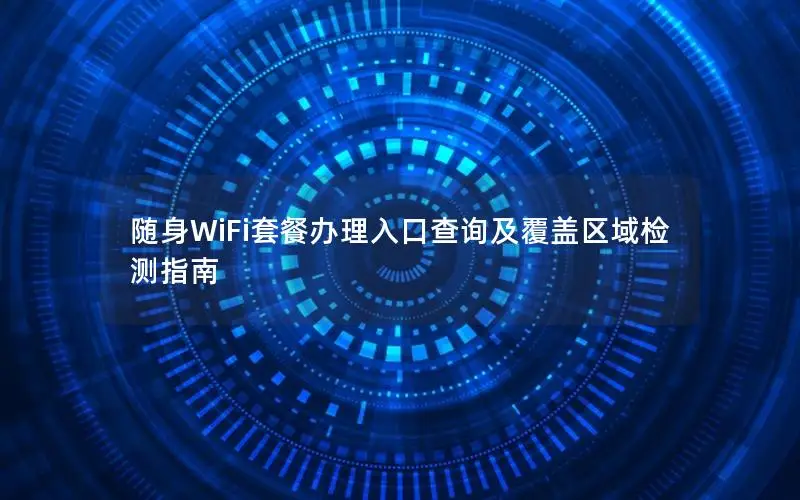 随身WiFi套餐办理入口查询及覆盖区域检测指南
