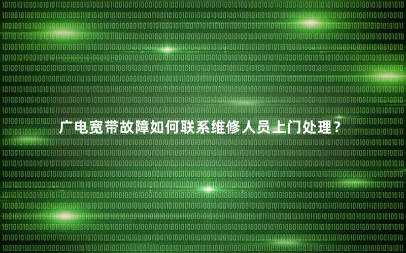 广电宽带故障如何联系维修人员上门处理？