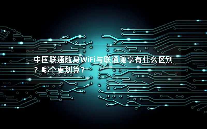 中国联通随身WiFi与联通随享有什么区别？哪个更划算？