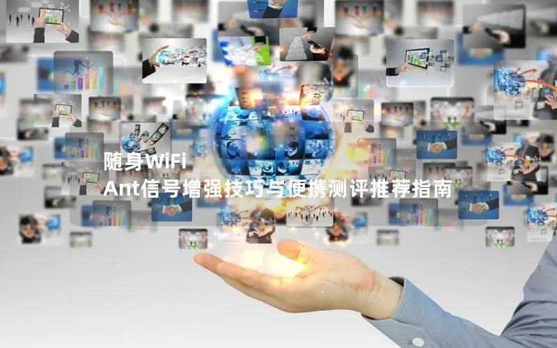 随身WiFi Ant信号增强技巧与便携测评推荐指南