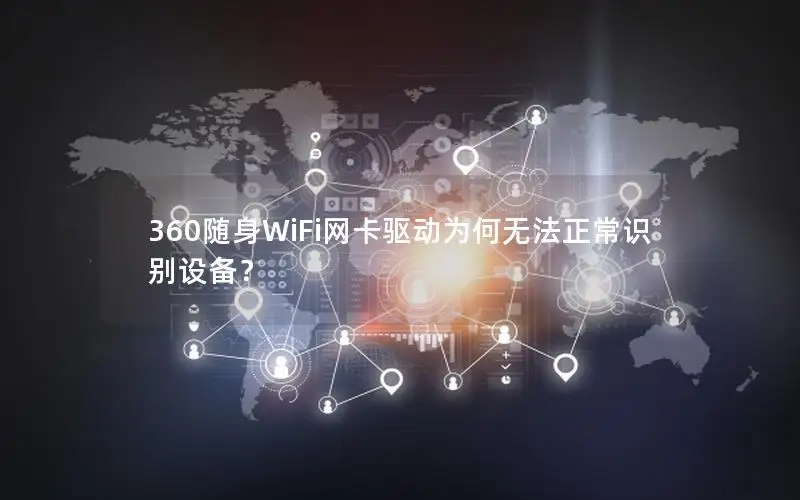 360随身WiFi网卡驱动为何无法正常识别设备？