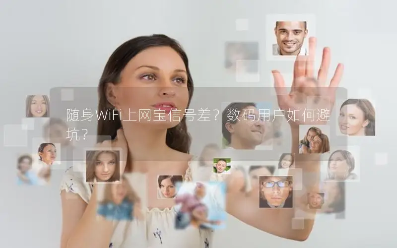 随身WiFi上网宝信号差？数码用户如何避坑？