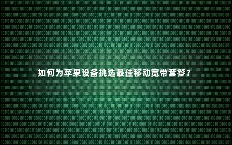 如何为苹果设备挑选最佳移动宽带套餐？
