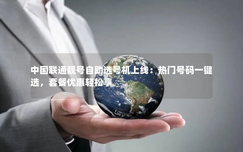 中国联通靓号自助选号机上线：热门号码一键选，套餐优惠轻松享