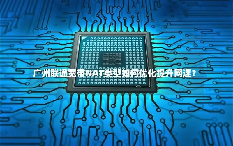 广州联通宽带NAT类型如何优化提升网速？