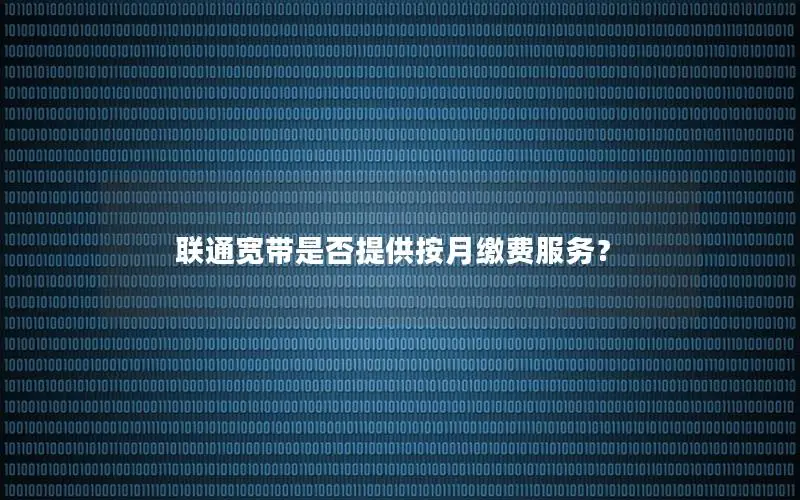 联通宽带是否提供按月缴费服务？