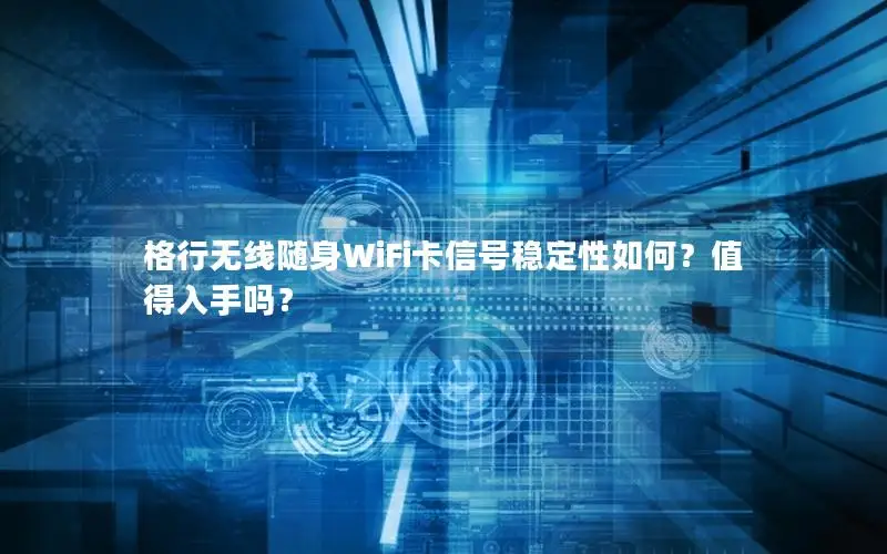 格行无线随身WiFi卡信号稳定性如何？值得入手吗？