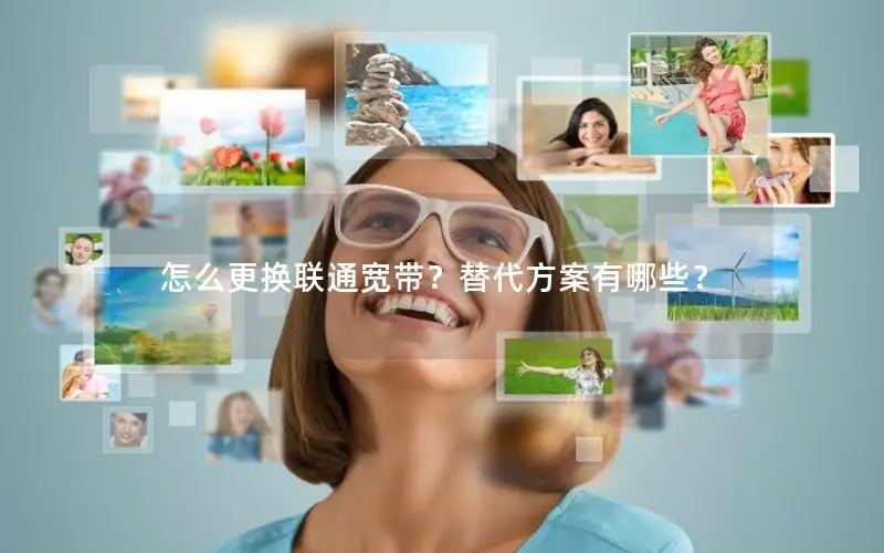 怎么更换联通宽带？替代方案有哪些？