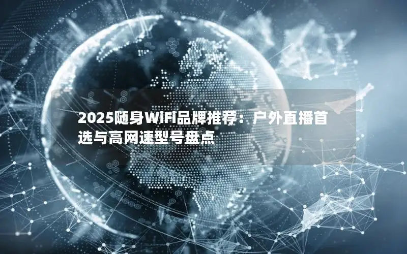 2025随身WiFi品牌推荐：户外直播首选与高网速型号盘点