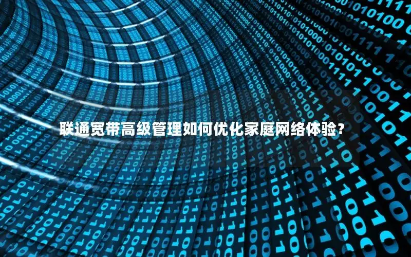 联通宽带高级管理如何优化家庭网络体验？