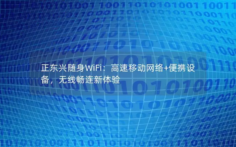 正东兴随身WiFi：高速移动网络+便携设备，无线畅连新体验