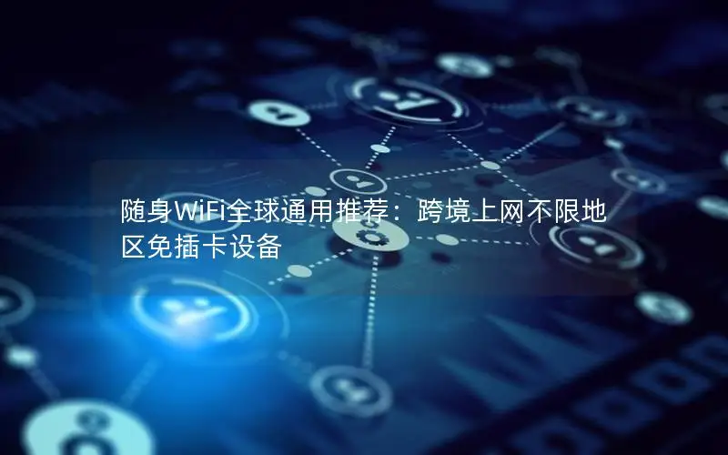 随身WiFi全球通用推荐：跨境上网不限地区免插卡设备