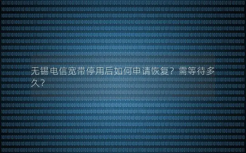 无锡电信宽带停用后如何申请恢复？需等待多久？