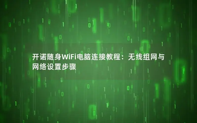 开诺随身WiFi电脑连接教程：无线组网与网络设置步骤
