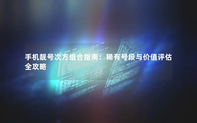 手机靓号次方组合指南：稀有号段与价值评估全攻略