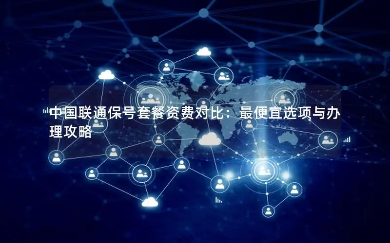 中国联通保号套餐资费对比：最便宜选项与办理攻略
