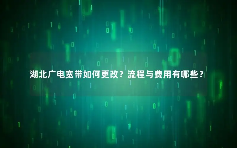 湖北广电宽带如何更改？流程与费用有哪些？
