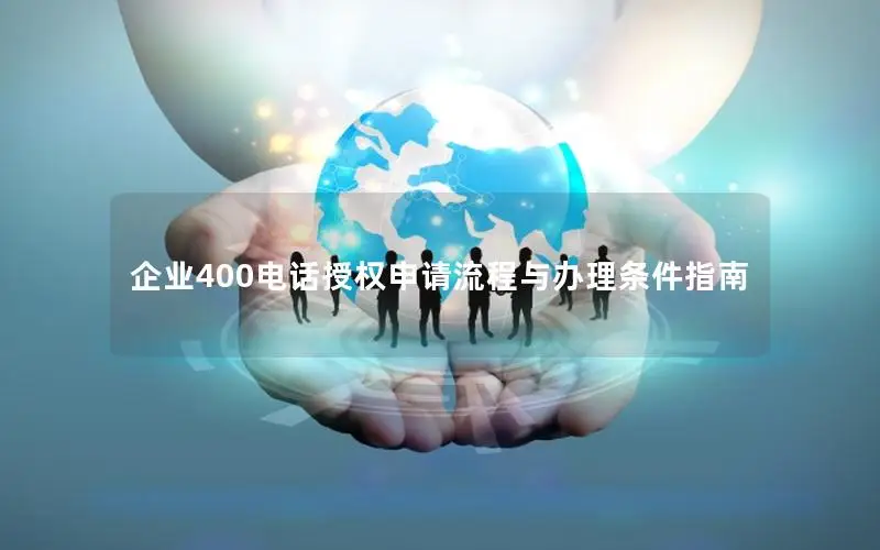企业400电话授权申请流程与办理条件指南
