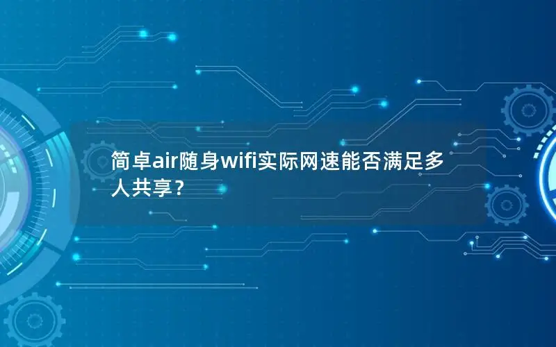 简卓air随身wifi实际网速能否满足多人共享？