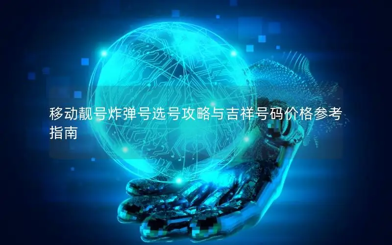 移动靓号炸弹号选号攻略与吉祥号码价格参考指南