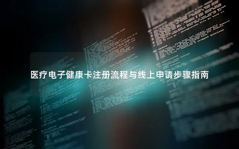 医疗电子健康卡注册流程与线上申请步骤指南